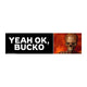 Yeah, OK Bucko