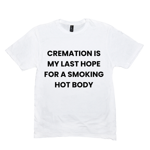 Cremation Is My Last Hope Funny Shirt