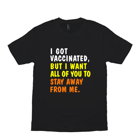 I Got Vaccinated But I Want All Of You To Stay Away From Me Shirt